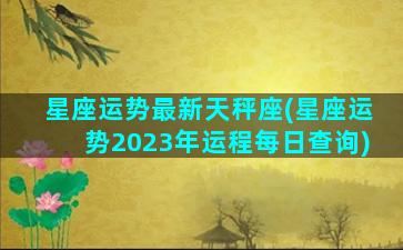 星座运势最新天秤座(星座运势2023年运程每日查询)