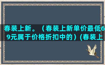 春装上新。（春装上新单价最低69元属于价格折扣中的）(春装上衣女)