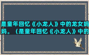 是童年回忆《小龙人》中的龙女妈妈。（是童年回忆《小龙人》中的龙女妈妈的形象）