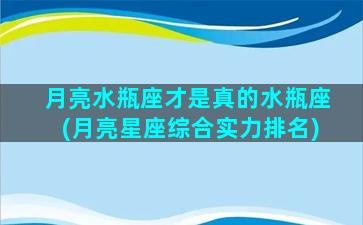 月亮水瓶座才是真的水瓶座(月亮星座综合实力排名)