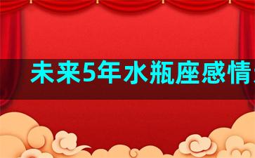 未来5年水瓶座感情运气