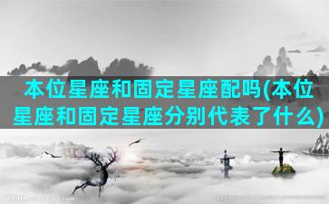 本位星座和固定星座配吗(本位星座和固定星座分别代表了什么)