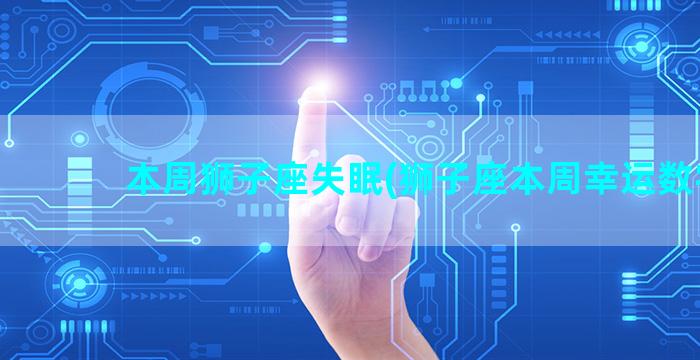 本周狮子座失眠(狮子座本周幸运数字)