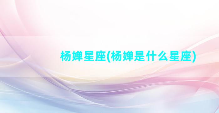 杨婵星座(杨婵是什么星座)