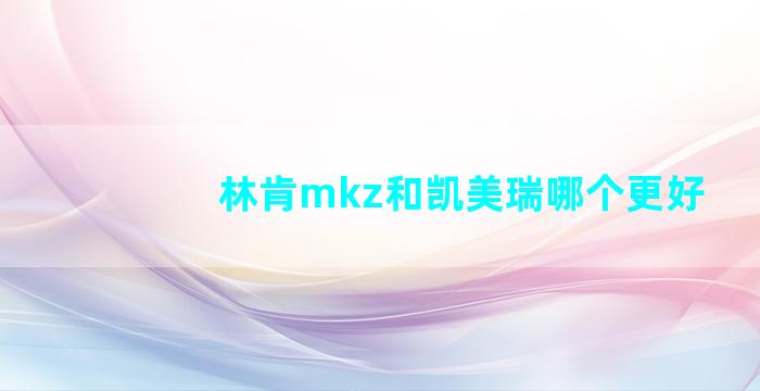 林肯mkz和凯美瑞哪个更好