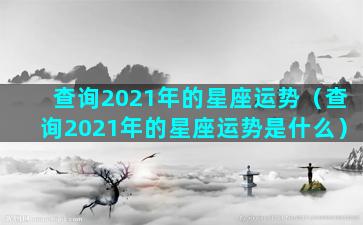 查询2021年的星座运势（查询2021年的星座运势是什么）