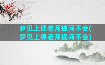 梦见上课老师提问不会(梦见上课老师提问不会)