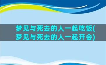 梦见与死去的人一起吃饭(梦见与死去的人一起开会)