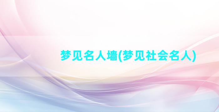 梦见名人墙(梦见社会名人)