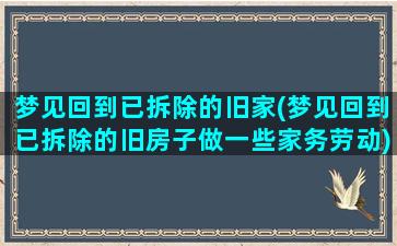 梦见回到已拆除的旧家(梦见回到已拆除的旧房子做一些家务劳动)