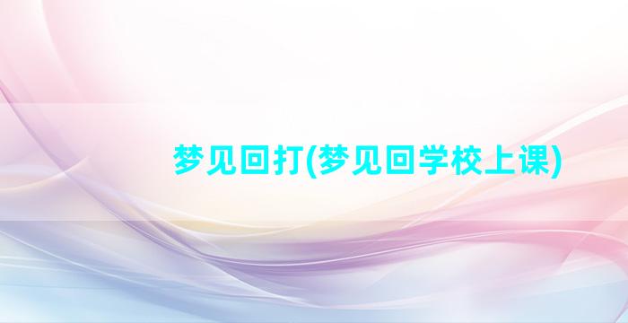 梦见回打(梦见回学校上课)