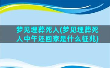 梦见埋葬死人(梦见埋葬死人中午还回家是什么征兆)