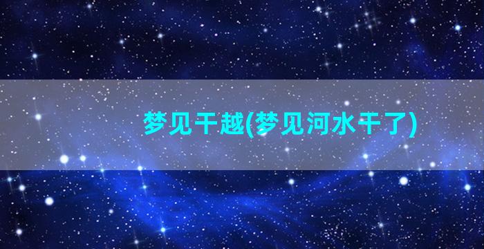 梦见干越(梦见河水干了)