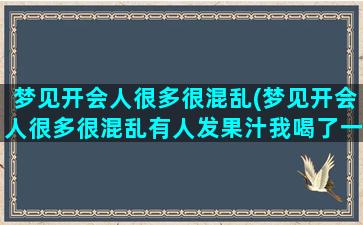 梦见开会人很多很混乱(梦见开会人很多很混乱有人发果汁我喝了一杯红色的果汁)