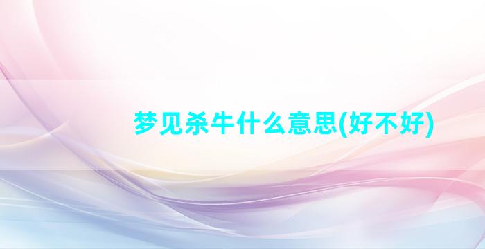 梦见杀牛什么意思(好不好)