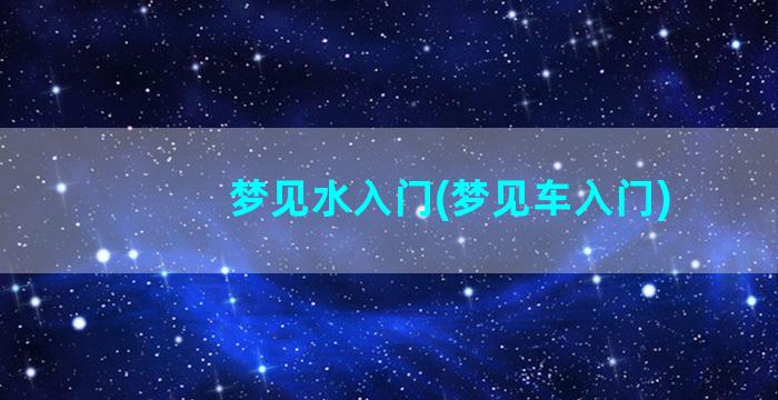 梦见水入门(梦见车入门)