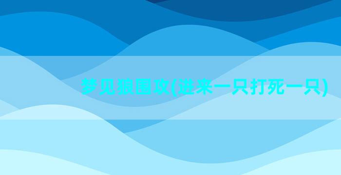 梦见狼围攻(进来一只打死一只)