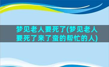 梦见老人要死了(梦见老人要死了来了蛮的帮忙的人)