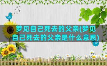 梦见自己死去的父亲(梦见自己死去的父亲是什么意思)