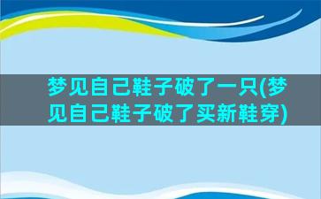 梦见自己鞋子破了一只(梦见自己鞋子破了买新鞋穿)