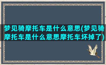 梦见骑摩托车是什么意思(梦见骑摩托车是什么意思摩托车坏掉了)