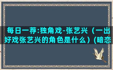 每日一荐:独角戏-张艺兴（一出好戏张艺兴的角色是什么）(暗恋是一场独角戏)