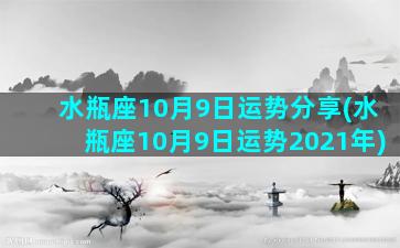 水瓶座10月9日运势分享(水瓶座10月9日运势2021年)