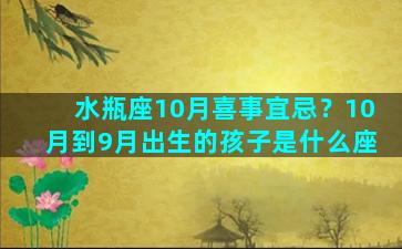 水瓶座10月喜事宜忌？10月到9月出生的孩子是什么座