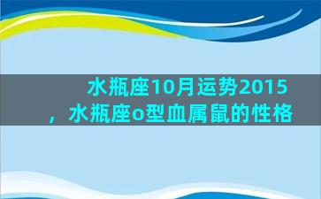 水瓶座10月运势2015，水瓶座o型血属鼠的性格