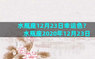 水瓶座12月23日幸运色？水瓶座2020年12月23日