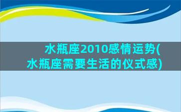 水瓶座2010感情运势(水瓶座需要生活的仪式感)