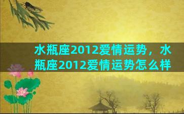 水瓶座2012爱情运势，水瓶座2012爱情运势怎么样