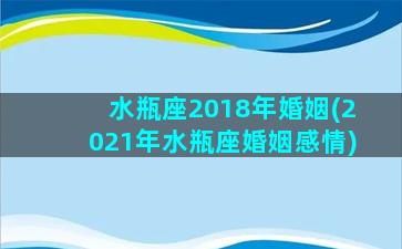 水瓶座2018年婚姻(2021年水瓶座婚姻感情)