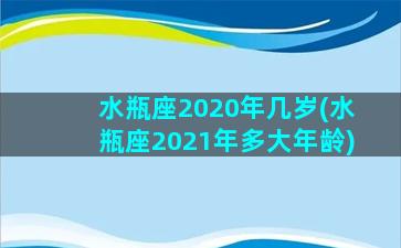 水瓶座2020年几岁(水瓶座2021年多大年龄)