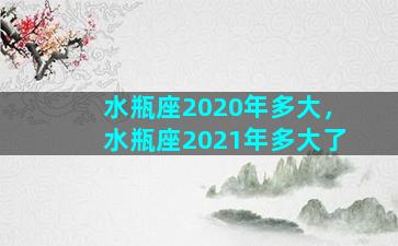 水瓶座2020年多大，水瓶座2021年多大了