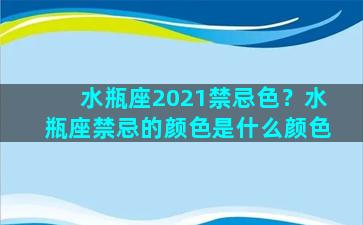 水瓶座2021禁忌色？水瓶座禁忌的颜色是什么颜色