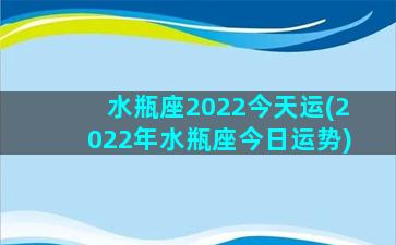 水瓶座2022今天运(2022年水瓶座今日运势)