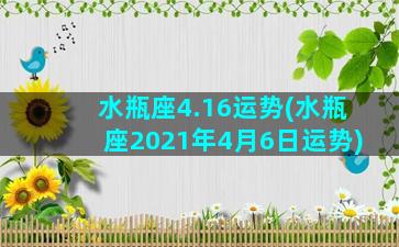 水瓶座4.16运势(水瓶座2021年4月6日运势)