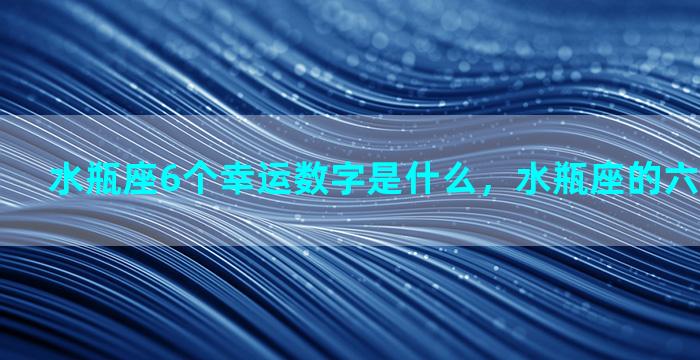 水瓶座6个幸运数字是什么，水瓶座的六位幸运数字