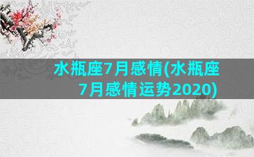 水瓶座7月感情(水瓶座7月感情运势2020)