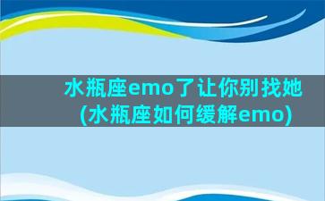 水瓶座emo了让你别找她(水瓶座如何缓解emo)