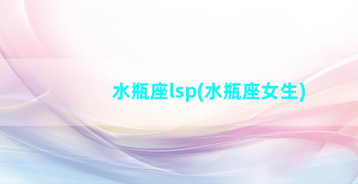 水瓶座lsp(水瓶座女生)