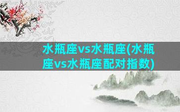 水瓶座vs水瓶座(水瓶座vs水瓶座配对指数)