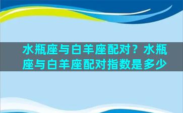 水瓶座与白羊座配对？水瓶座与白羊座配对指数是多少