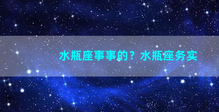 水瓶座事事的？水瓶座务实