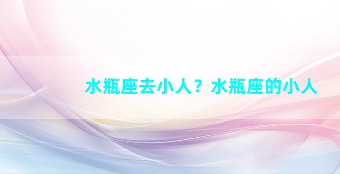 水瓶座去小人？水瓶座的小人