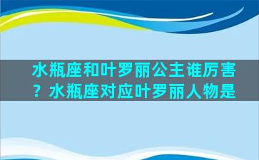 水瓶座和叶罗丽公主谁厉害？水瓶座对应叶罗丽人物是