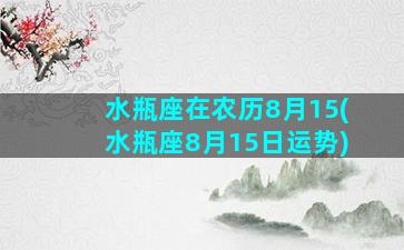 水瓶座在农历8月15(水瓶座8月15日运势)