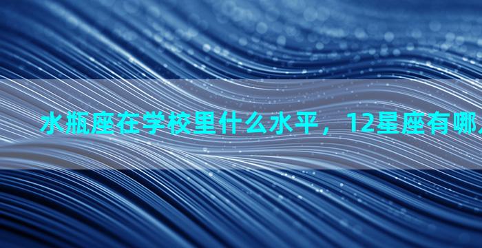 水瓶座在学校里什么水平，12星座有哪几个是学霸