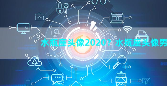 水瓶座头像2020？水瓶座头像男